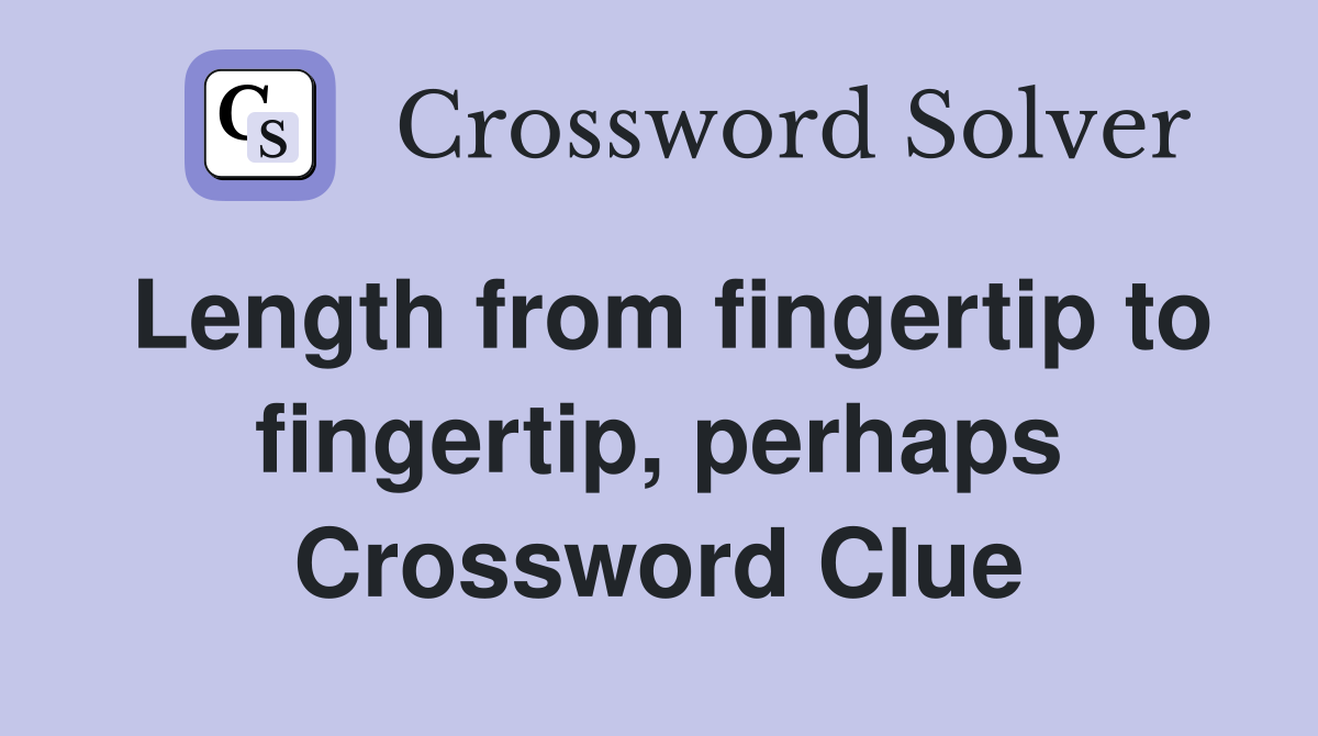 Length from fingertip to fingertip, perhaps Crossword Clue Answers Crossword Solver